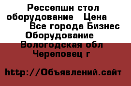 Рессепшн стол оборудование › Цена ­ 25 000 - Все города Бизнес » Оборудование   . Вологодская обл.,Череповец г.